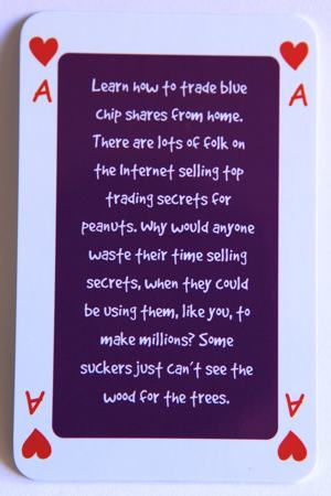 Playing card Ace of hearts reads: Learn how to trade blue chip shares from home. There are lots of folk on the internet selling top trading secrets for peanuts. Why would anyone waste their time selling secrets when they could be using them, like you, to make millions? Some suckers just can’t see the wood for the trees.