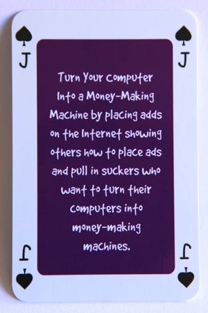 Playing card jack of spades reads: Turn your computer into a money making machine by placing ads on the internet showing others how to place ads and pull in the suckers who want to turn their computers into money making machines.