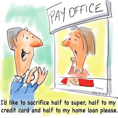 Cartoon with 2 people in it, a man excitedly talking to a confused looking woman who is standing beneath a sign that reads ‘Pay Office’ He is saying “I’d like to sacrifice half to my super, half to my credit card and half to my home loan please.”