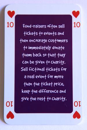 Playing card 10 of hearts reads: Fundraisers often sell tickets to events and then encourage customers to immediately donate them back so they can be given to charity. Sell fictional tickets for a real event for more than the ticket price, keep the difference and give the rest to charity.